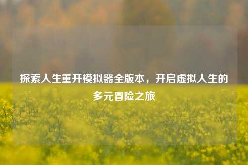 探索人生重开模拟器全版本,开启虚拟人生的多元冒险之旅