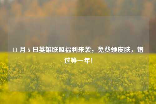 11 月 5 日英雄联盟福利来袭,免费领皮肤,错过等一年!