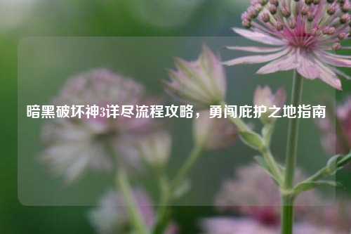 暗黑破坏神3详尽流程攻略,勇闯庇护之地指南