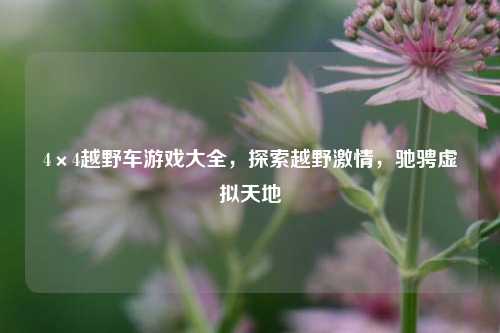 4×4越野车游戏大全,探索越野激情,驰骋虚拟天地