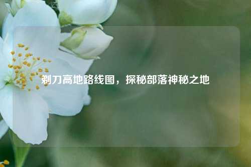 剃刀高地路线图,探秘部落神秘之地
