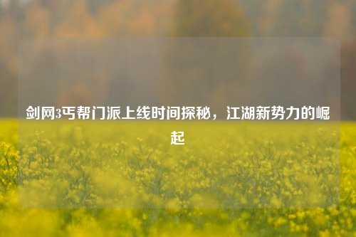 剑网3丐帮门派上线时间探秘,江湖新势力的崛起