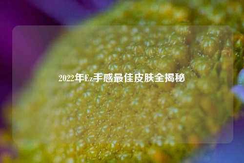 2022年Ez手感最佳皮肤全揭秘