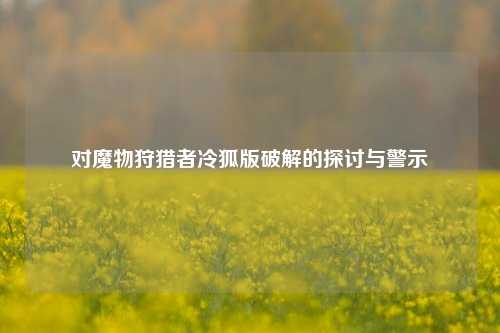 对魔物狩猎者冷狐版破解的探讨与警示