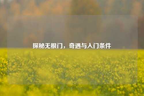 探秘无根门,奇遇与入门条件