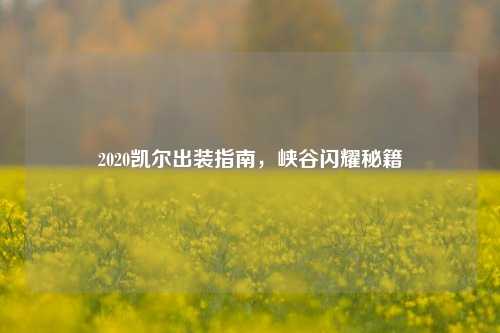 2020凯尔出装指南,峡谷闪耀秘籍