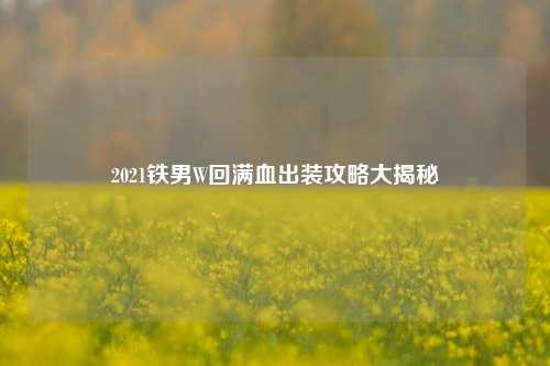 2021铁男W回满血出装攻略大揭秘