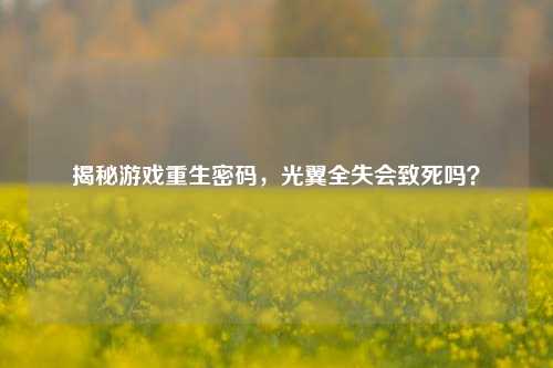 揭秘游戏重生密码，光翼全失会致死吗？